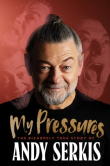 My Pressures : The Bizarrely True Story of Andy Serkis