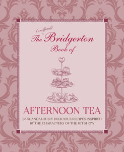 The Unofficial Bridgerton Book of Afternoon Tea : Over 75 Scandalously Delicious Recipes Inspired by the Characters of the Hit Show-9781788794312